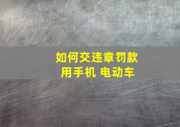 如何交违章罚款 用手机 电动车